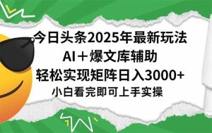 (15299期)今日头条2025年最新玩法,一键生成爆款,轻松实现矩阵日入3000+-泰戈创艺资源库