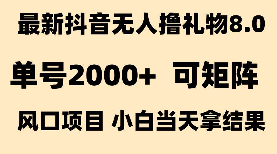 （15311期）抖音无人撸礼物8.0玩法 全新风口 见效果快 全无人 单号当天产出2000+-泰戈创艺资源库