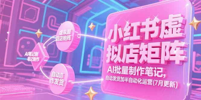 （15302期）小红书虚拟店矩阵，AI批量制作笔记，自动发货加半自动化运营(7月更新)-泰戈创艺资源库