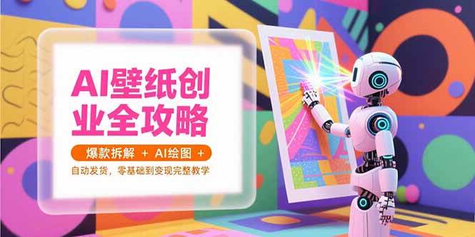 （15312期）AI壁纸创业全攻略，爆款拆解+AI绘图+自动发货，零基础到变现完整教学-泰戈创艺资源库
