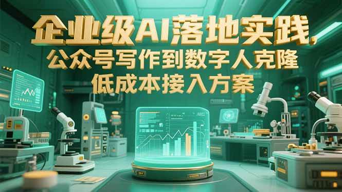 （15305期）企业级AI落地实践，公众号写作到数字人克隆，低成本接入方案-泰戈创艺资源库