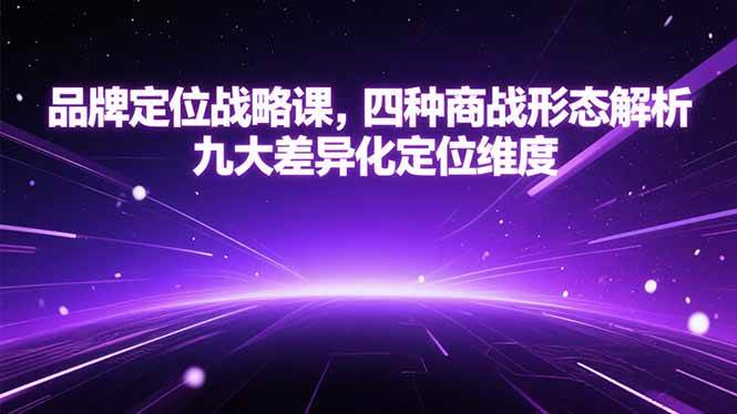 （15304期）品牌定位战略课，四种商战形态解析，九大差异化定位维度-泰戈创艺资源库