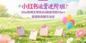（15318期）小红书运营进阶班：30w粉博主带你从0粉起号到10w+变现的完整方法论-泰戈创艺资源库