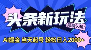 (15322期)今日头条最新掘金玩法,AI辅助,当天起号,第二天见收益,轻松日入2000+-泰戈创艺资源库