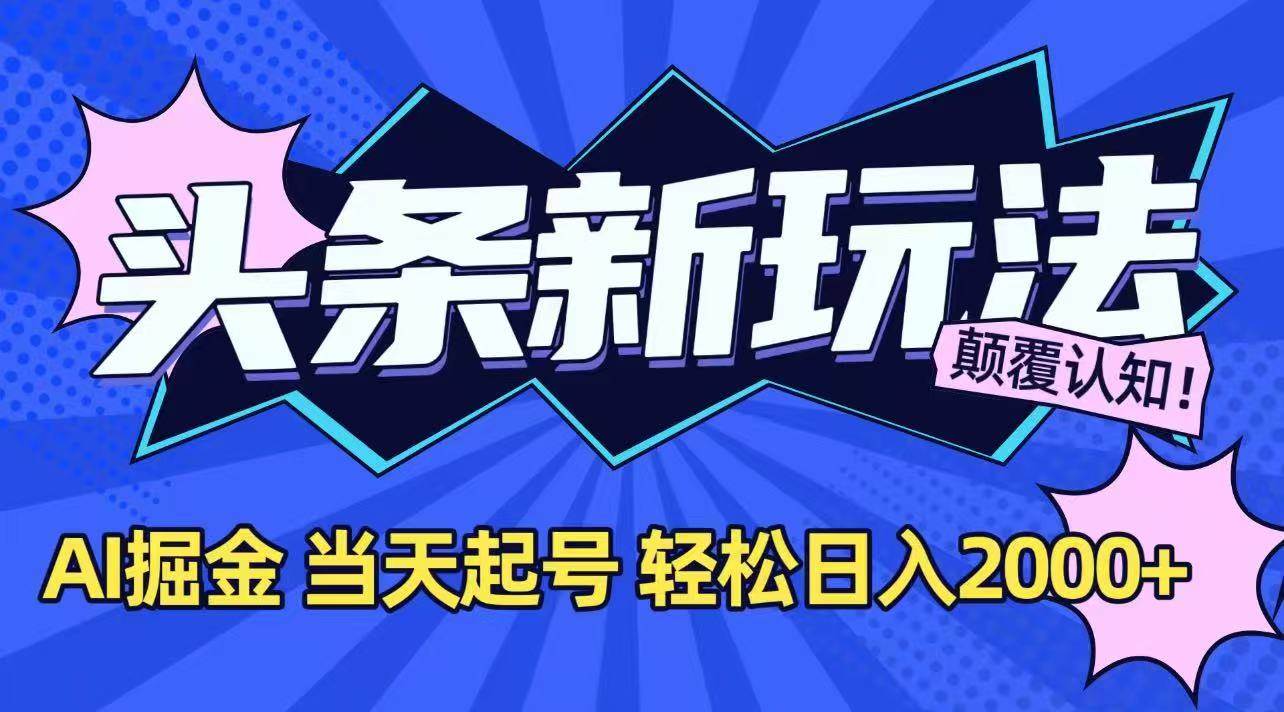 （15322期）今日头条最新掘金玩法，AI辅助，当天起号，第二天见收益，轻松日入2000+-泰戈创艺资源库