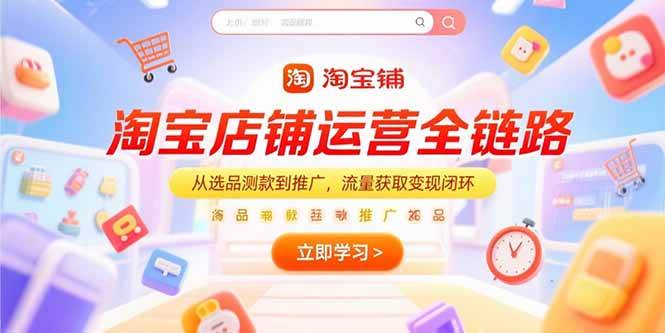 （15316期）淘宝店铺运营全链路，从选品测款到推广，流量获取变现闭环-泰戈创艺资源库