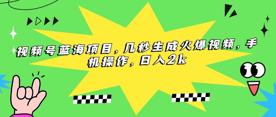 （15320期）视频号蓝海项目，几秒生成火爆视频，手机操作，日入2k-泰戈创艺资源库