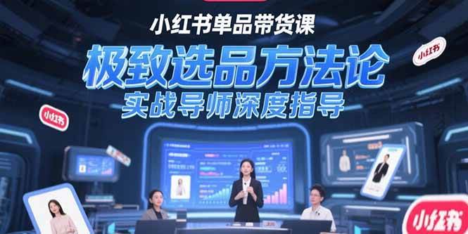 （15324期）小红书单品带货课，极致选品方法论，实战导师深度指导-泰戈创艺资源库