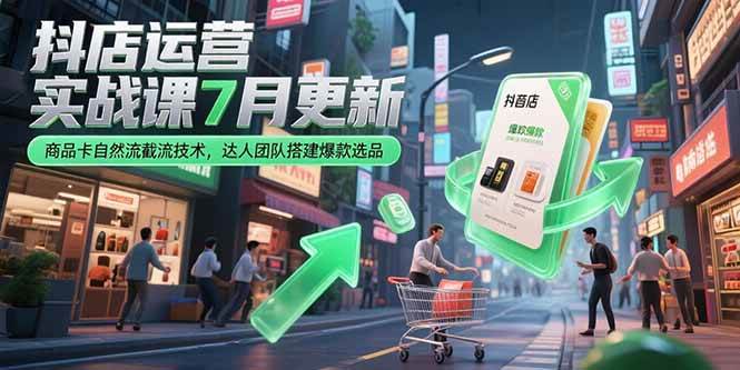 （15329期）抖店运营实战课7月更新，商品卡自然流截流技术，达人团队搭建爆款选品-泰戈创艺资源库