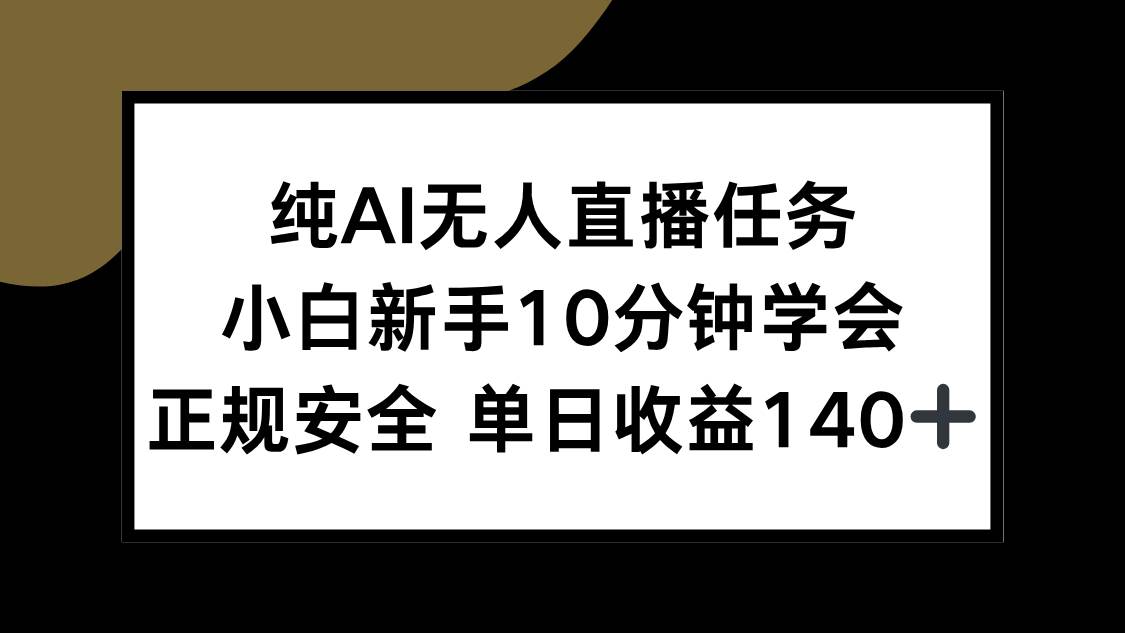 （15334期）纯AI无人直播任务，小白新手10分钟学会 ，正规安全 单日收益140+-泰戈创艺资源库