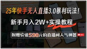 (15335期)25年快手无人直播3.0暴利玩法!,新手月入2W+实操教程,附赠价值598元…-泰戈创艺资源库