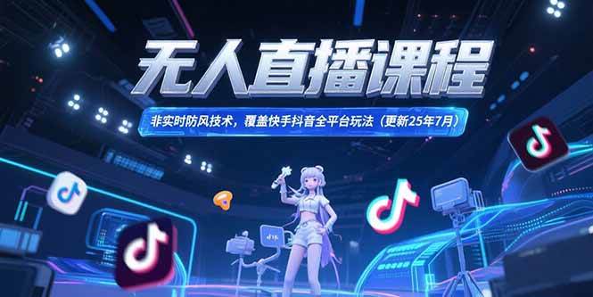 （15337期）无人直播课程，非实时防风技术，覆盖快手抖音全平台玩法(更新25年7月)-泰戈创艺资源库