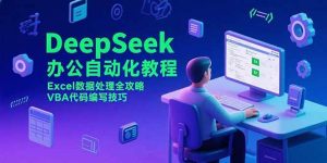 （15342期）DeepSeek办公自动化教程，Excel数据处理全攻略，VBA代码编写技巧-泰戈创艺资源库