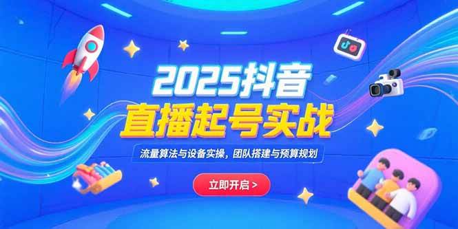 （15351期）2025抖音直播起号实战，流量算法与设备实操，团队搭建与预算规划-泰戈创艺资源库