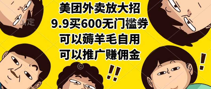 （15352期）美团外卖放大招，9.9买600无门槛券，可以薅羊毛自用，可以推广赚佣金-泰戈创艺资源库