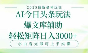 （15356期）今日头条2025年最新暴利玩法，一键生成爆款，轻松实现矩阵日入3000+-泰戈创艺资源库
