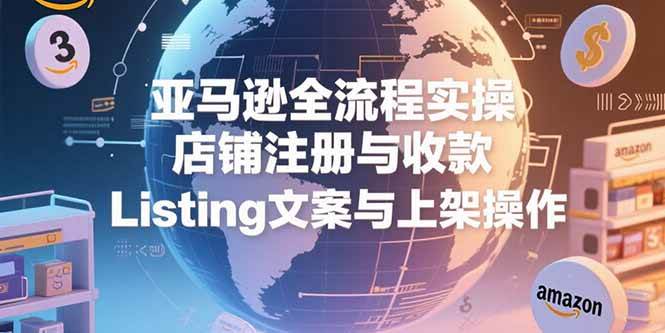 （15349期）亚马逊全流程实操，店铺注册与收款，Listing文案与上架操作-泰戈创艺资源库