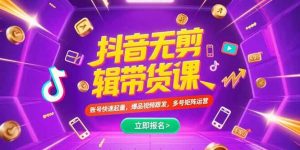 （15365期）抖音不剪辑带货课，账号快速起量，爆品视频跟发，多号矩阵运营-泰戈创艺资源库