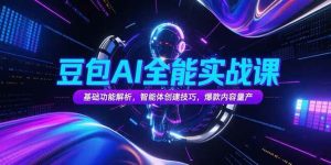 （15364期）豆包AI全能实战课，基础功能解析，智能体创建技巧，爆款内容量产-泰戈创艺资源库