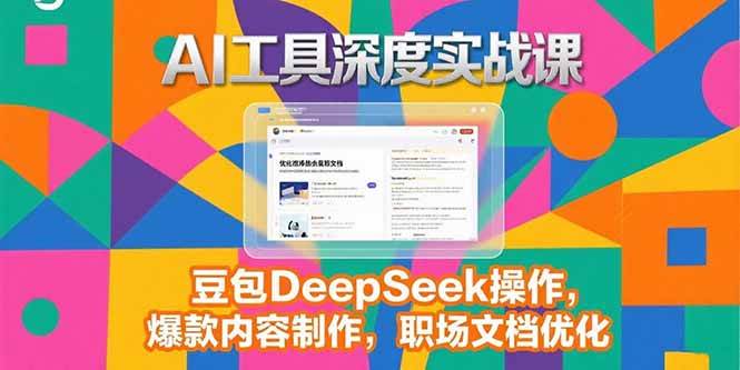 （15372期）2025AI工具深度实战课，豆包DeepSeek操作，爆款内容制作，职场文档优化-泰戈创艺资源库