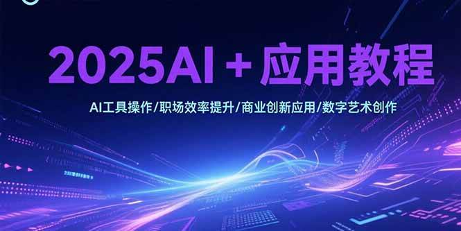 （15378期）2025AI+应用教程，AI工具操作/职场效率提升/商业创新应用/数字艺术创作-泰戈创艺资源库