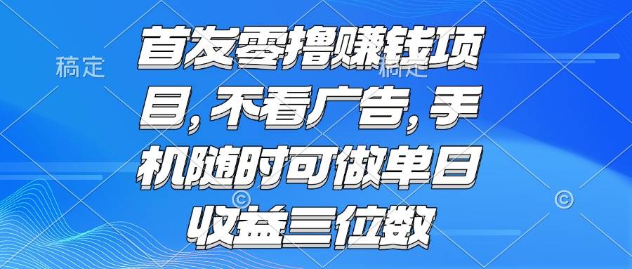 （15388期）零撸赚钱项目 不看广告 手机随时可做 单日收益三位数-泰戈创艺资源库