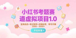 （15398期）小红书考题赛道虚拟项目1.0，蓝海选品+笔记矩阵+店铺运营，单号月赚5000+-泰戈创艺资源库