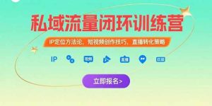 （15396期）私域流量闭环训练营：IP定位方法论，短视频创作技巧，直播转化策略-泰戈创艺资源库