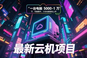（15395期）最新云机项目 一台电脑5000到10000 无脑操作小白也能轻松上手-泰戈创艺资源库