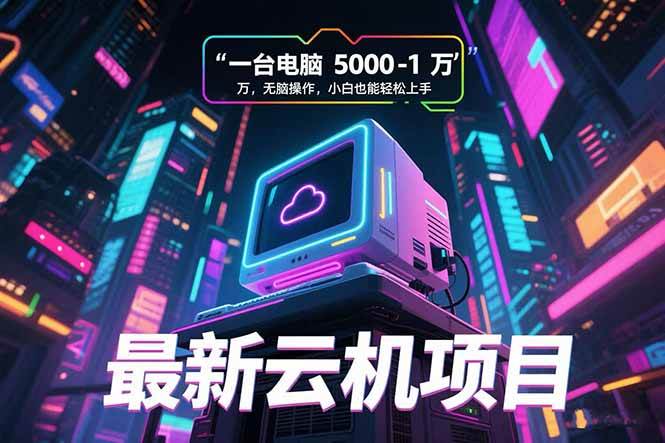 （15395期）最新云机项目 一台电脑5000到10000 无脑操作小白也能轻松上手-泰戈创艺资源库