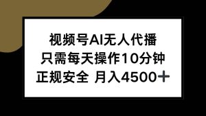 (15401期)视频号AI无人代播,只需每天操作10分钟,正规安全,月入4500+-泰戈创艺资源库