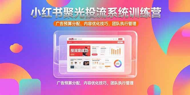 （15407期）小红书聚光投流系统训练营，广告预算分配，内容优化技巧，团队执行管理-泰戈创艺资源库