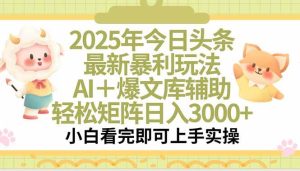 （15421期）2025年今日头条最新暴利玩法，一键生成爆款，轻松实现矩阵日入3000+-泰戈创艺资源库