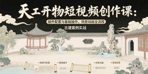 (15418期)天工开物短视频创作课:插件配置与基础操作,场景动画全流程 古建案例实战-泰戈创艺资源库