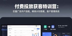 （15426期）付费投放获客特训营：巨量广告开户流程，精准计划搭建，客户管理系统-泰戈创艺资源库