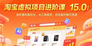 （15424期）淘宝虚拟项目进阶课15.0：高权重标题优化，AI工具提效，自动盈利模式搭建-泰戈创艺资源库