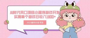 (15442期)2025最热抖音项目 Ai时代风口项目小程序游戏开发 实测单个游戏日收入1800+-泰戈创艺资源库