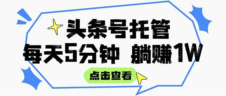 (15453期)【头条号托管 】我提供视频和文章,你每天5分钟发布,月入3000-5000+,…-泰戈创艺资源库