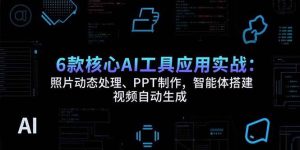 (15451期)6款核心AI工具应用实战:照片动态处理、PPT制作,智能体搭建 视频自动生成-泰戈创艺资源库