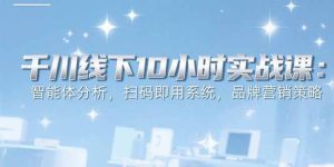 (15450期)6月千川线下10小时实战课:智能体分析,扫码即用系统,品牌营销策略-泰戈创艺资源库