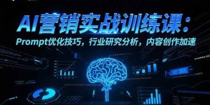 (15465期)AI营销实战训练课:Prompt优化技巧,行业研究分析,内容创作加速-泰戈创艺资源库
