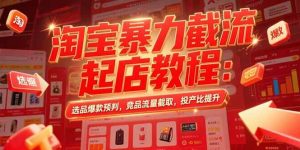 (15468期)淘宝暴力截流起店教程:选品爆款预判,竞品流量截取,投产比提升-泰戈创艺资源库