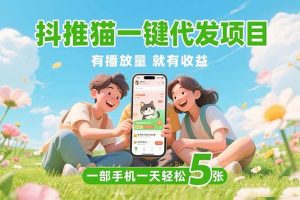 (15476期)抖推猫一键代发项目,0粉丝 不用实名 有播放量就有收益,一部手机一天五张-泰戈创艺资源库
