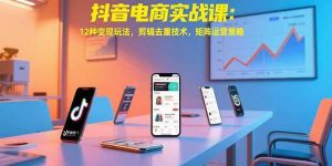 (15478期)抖音电商实战课:12种变现玩法,剪辑去重技术,矩阵运营策略-泰戈创艺资源库