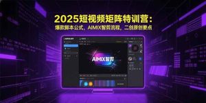 (15475期)2025短视频矩阵特训营:爆款脚本公式,AIMIX智剪流程,二创原创要点-泰戈创艺资源库