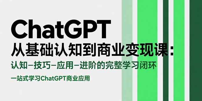 （15483期）ChatGPT从基础认知到商业变现课：认知-技巧-应用-进阶的完整学习闭环-泰戈创艺资源库