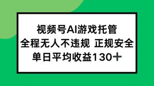 (15488期)视频号AI游戏托管,全程无人不违规 正规安全,单日平均收益130+-泰戈创艺资源库