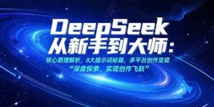 (15484期)DeepSeek从新手到大师:核心原理解析,8大提示词秘籍,多平台创作变现-泰戈创艺资源库