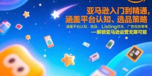 (15487期)亚马逊入门到精通,涵盖平台认知、选品策略、Listing优化、广告投放/等等-泰戈创艺资源库