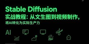 (15494期)Stable Diffusion实战教程:从文生图到视频制作,将AI转化为实际生产力-泰戈创艺资源库